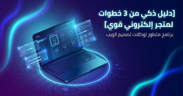 شركة تصميم متاجر الكترونية: دليل ذكي 3 خطوات لمتجر إلكتروني قوي